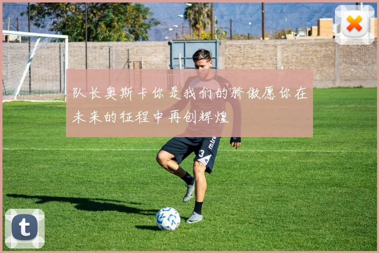 队长奥斯卡你是我们的骄傲愿你在未来的征程中再创辉煌