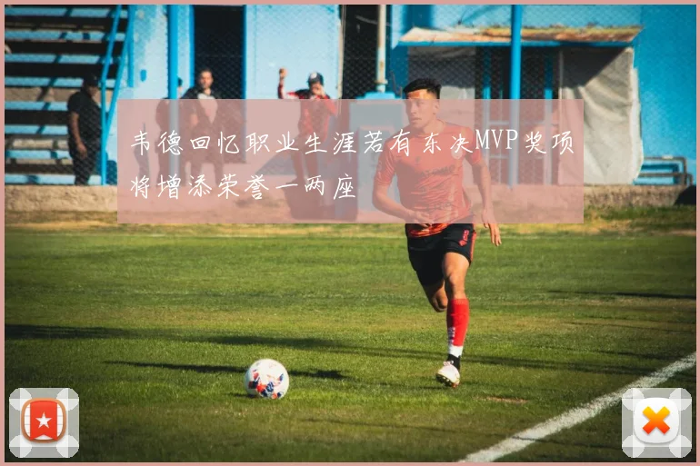 韦德回忆职业生涯若有东决MVP奖项将增添荣誉一两座