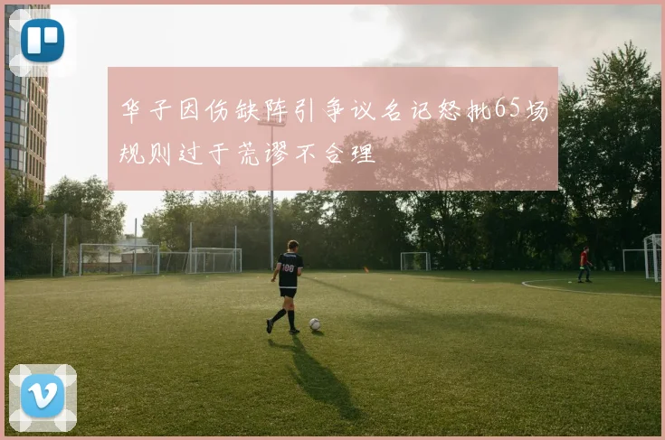 华子因伤缺阵引争议名记怒批65场规则过于荒谬不合理