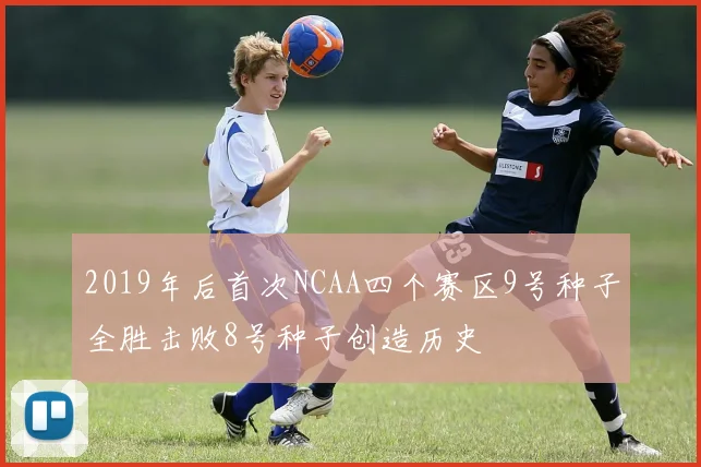 2019年后首次NCAA四个赛区9号种子全胜击败8号种子创造历史